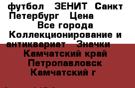 1.1) футбол : ЗЕНИТ  Санкт-Петербург › Цена ­ 499 - Все города Коллекционирование и антиквариат » Значки   . Камчатский край,Петропавловск-Камчатский г.